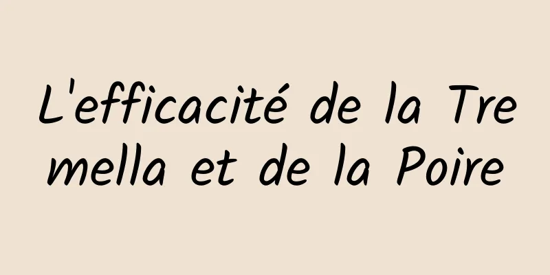 L'efficacité de la Tremella et de la Poire