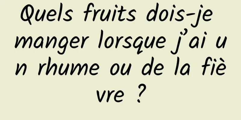 Quels fruits dois-je manger lorsque j’ai un rhume ou de la fièvre ?