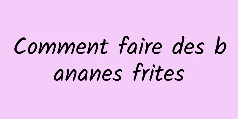 Comment faire des bananes frites