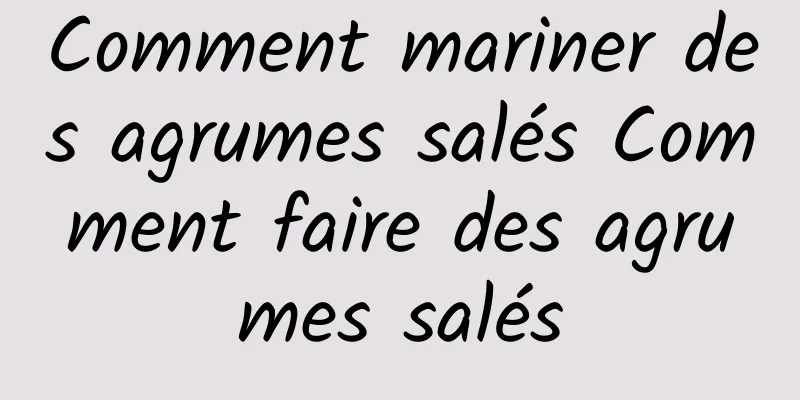 Comment mariner des agrumes salés Comment faire des agrumes salés