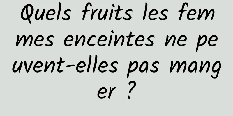 Quels fruits les femmes enceintes ne peuvent-elles pas manger ?