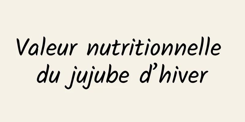 Valeur nutritionnelle du jujube d’hiver