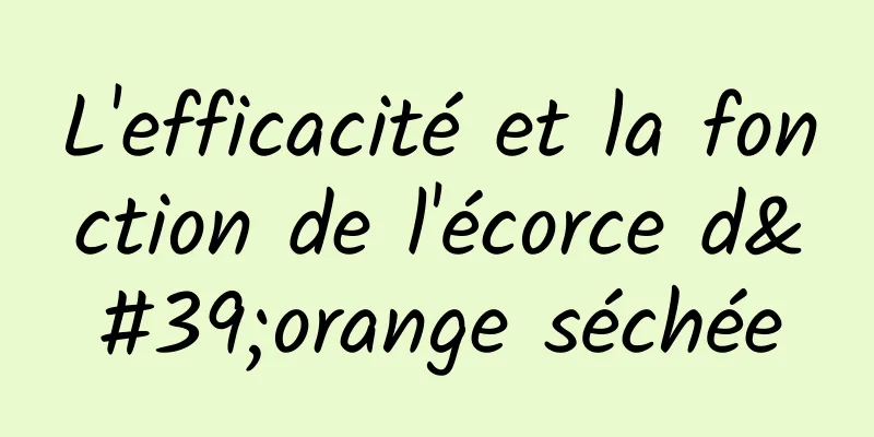 L'efficacité et la fonction de l'écorce d'orange séchée