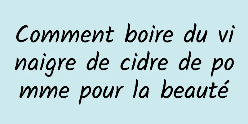 Comment boire du vinaigre de cidre de pomme pour la beauté