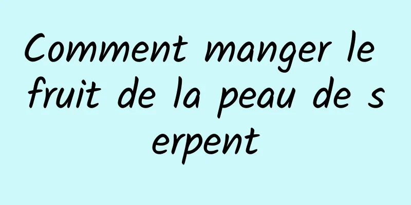 Comment manger le fruit de la peau de serpent