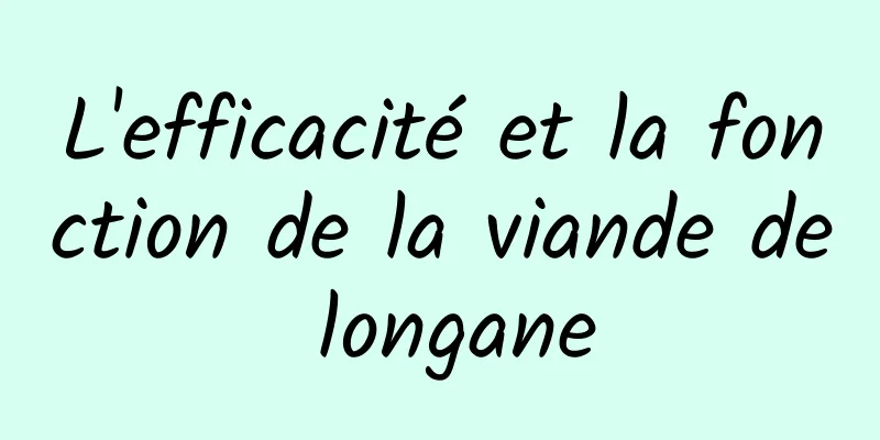 L'efficacité et la fonction de la viande de longane