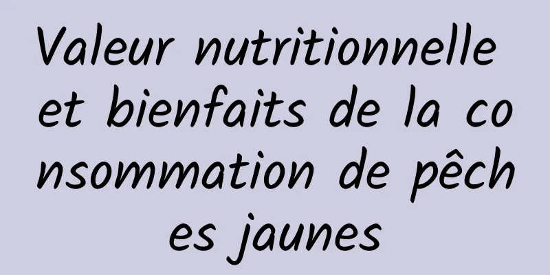 Valeur nutritionnelle et bienfaits de la consommation de pêches jaunes