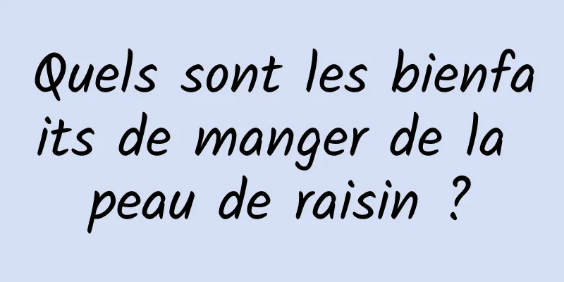 Quels sont les bienfaits de manger de la peau de raisin ?