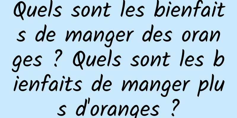 Quels sont les bienfaits de manger des oranges ? Quels sont les bienfaits de manger plus d'oranges ?