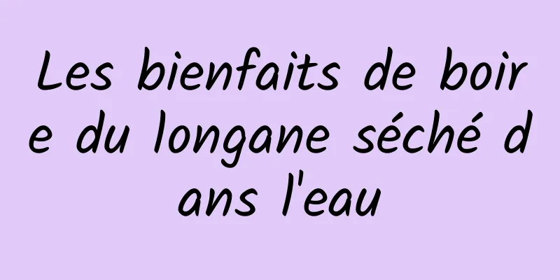 Les bienfaits de boire du longane séché dans l'eau