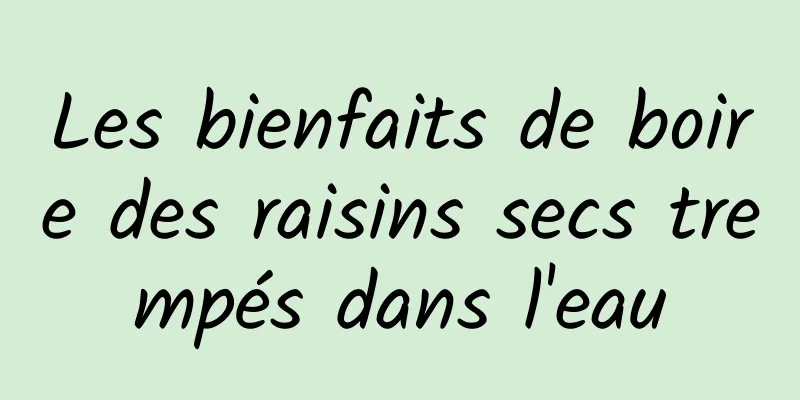 Les bienfaits de boire des raisins secs trempés dans l'eau