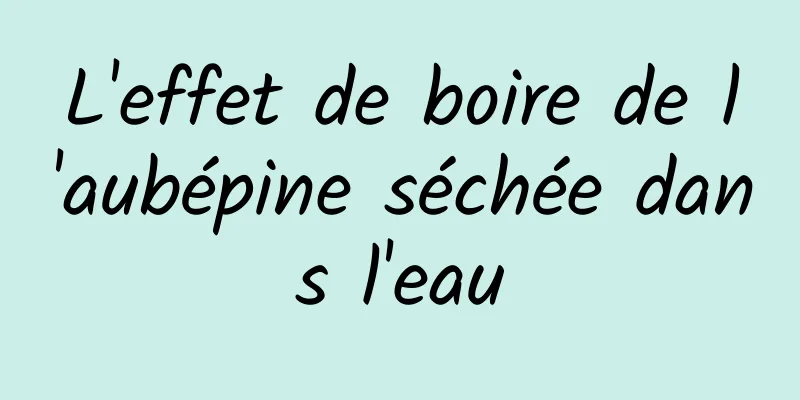 L'effet de boire de l'aubépine séchée dans l'eau