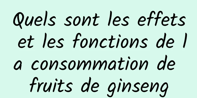 Quels sont les effets et les fonctions de la consommation de fruits de ginseng