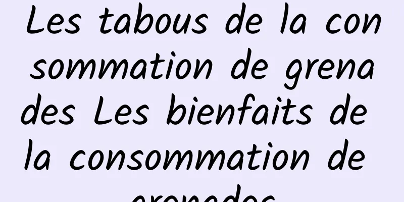 Les tabous de la consommation de grenades Les bienfaits de la consommation de grenades