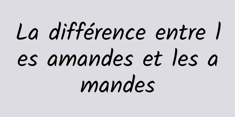 La différence entre les amandes et les amandes