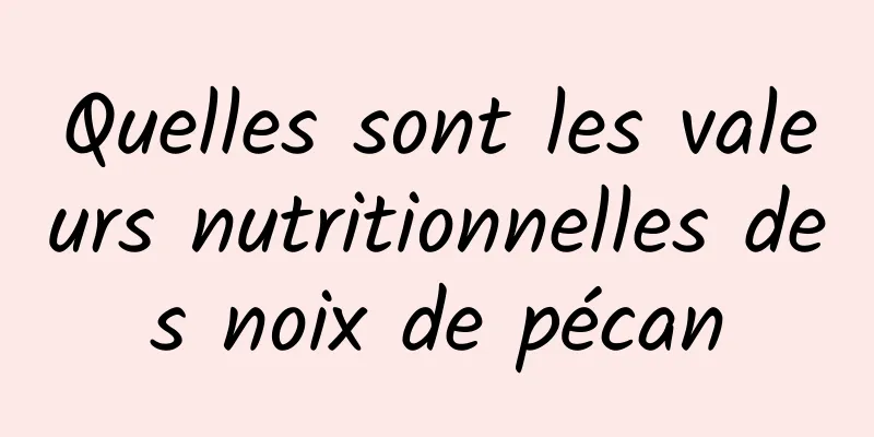 Quelles sont les valeurs nutritionnelles des noix de pécan