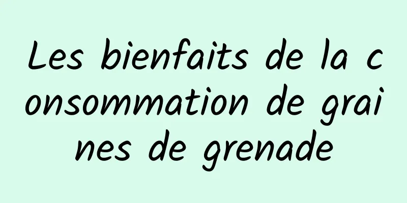 Les bienfaits de la consommation de graines de grenade