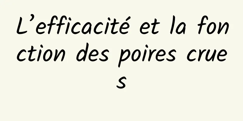 L’efficacité et la fonction des poires crues