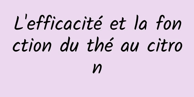 L'efficacité et la fonction du thé au citron