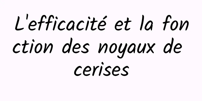 L'efficacité et la fonction des noyaux de cerises