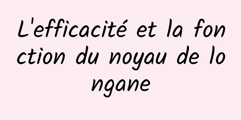 L'efficacité et la fonction du noyau de longane