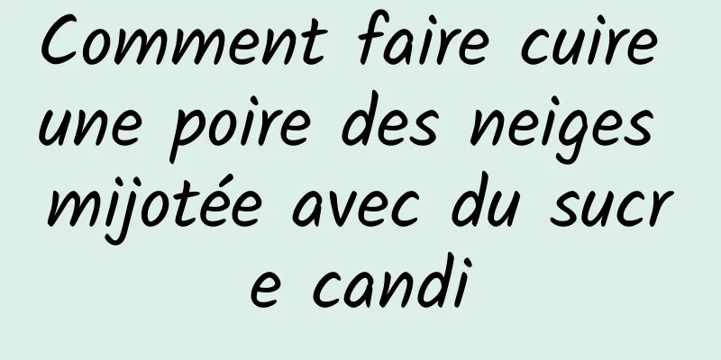 Comment faire cuire une poire des neiges mijotée avec du sucre candi