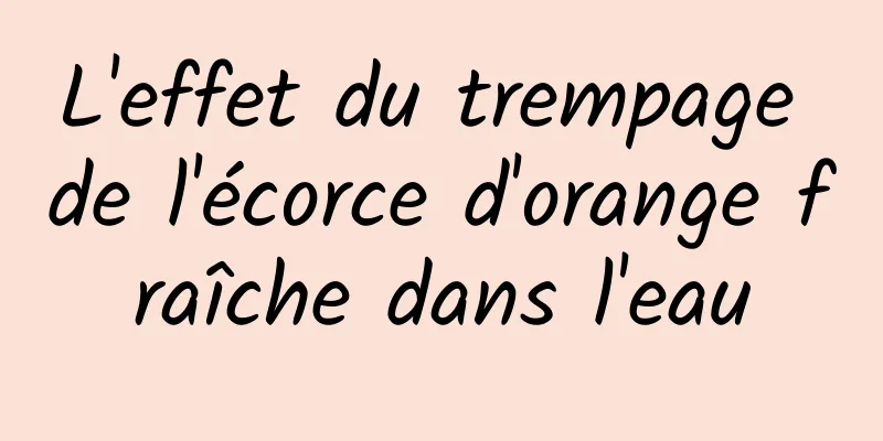 L'effet du trempage de l'écorce d'orange fraîche dans l'eau