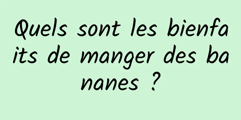 Quels sont les bienfaits de manger des bananes ?