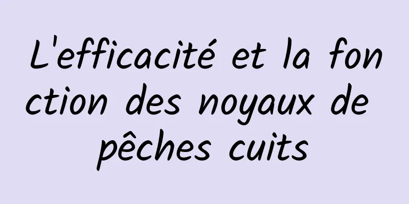 L'efficacité et la fonction des noyaux de pêches cuits