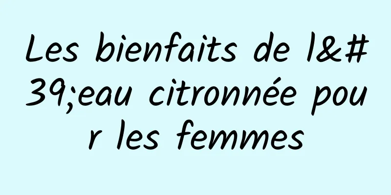 Les bienfaits de l'eau citronnée pour les femmes