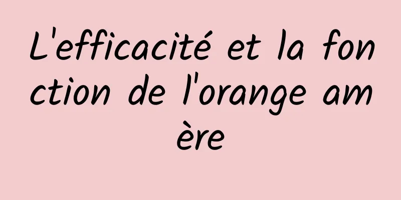 L'efficacité et la fonction de l'orange amère