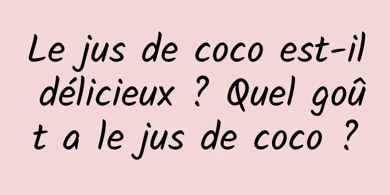 Le jus de coco est-il délicieux ? Quel goût a le jus de coco ?