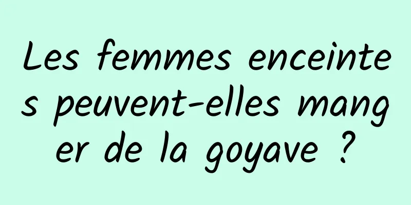 Les femmes enceintes peuvent-elles manger de la goyave ?