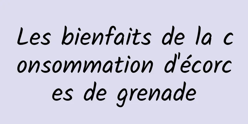 Les bienfaits de la consommation d'écorces de grenade