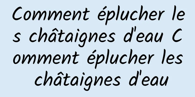 Comment éplucher les châtaignes d'eau Comment éplucher les châtaignes d'eau