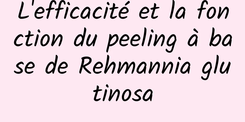 L'efficacité et la fonction du peeling à base de Rehmannia glutinosa