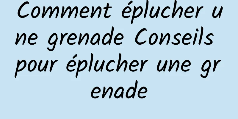 Comment éplucher une grenade Conseils pour éplucher une grenade