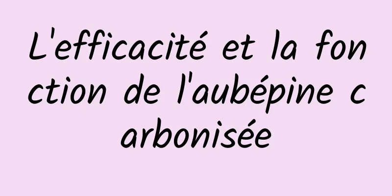 L'efficacité et la fonction de l'aubépine carbonisée