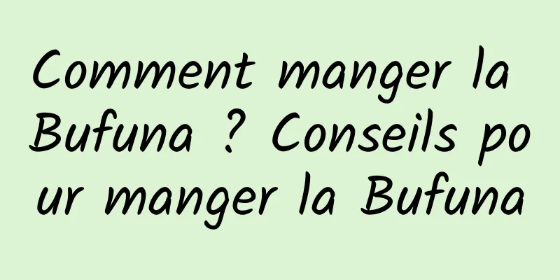 Comment manger la Bufuna ? Conseils pour manger la Bufuna