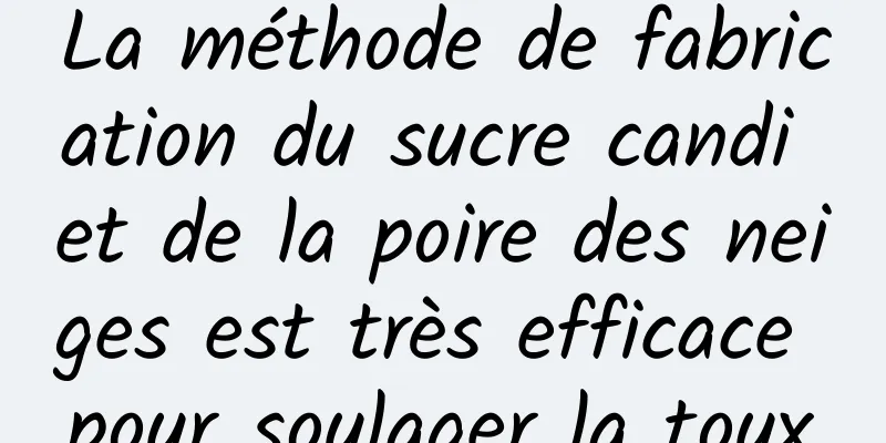 La méthode de fabrication du sucre candi et de la poire des neiges est très efficace pour soulager la toux