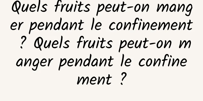 Quels fruits peut-on manger pendant le confinement ? Quels fruits peut-on manger pendant le confinement ?