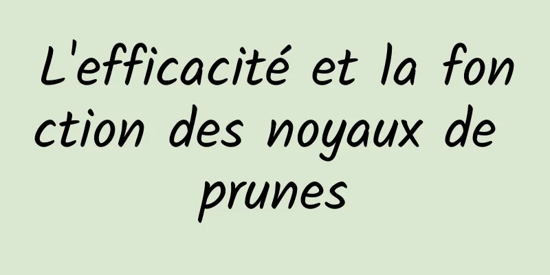 L'efficacité et la fonction des noyaux de prunes