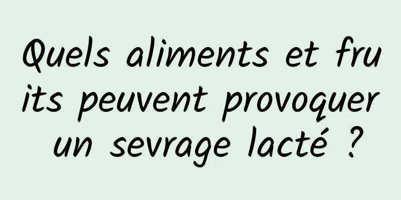 Quels aliments et fruits peuvent provoquer un sevrage lacté ?