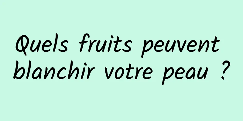 Quels fruits peuvent blanchir votre peau ?