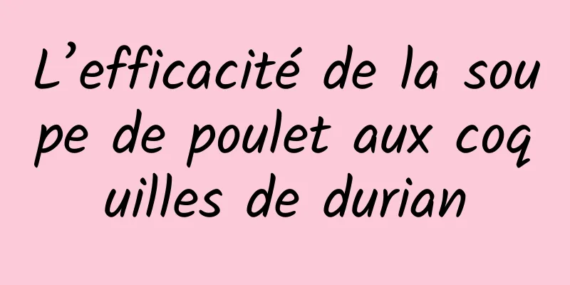 L’efficacité de la soupe de poulet aux coquilles de durian