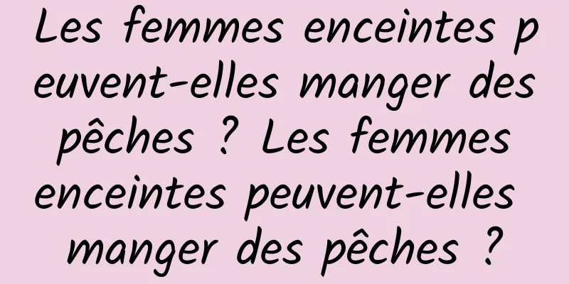 Les femmes enceintes peuvent-elles manger des pêches ? Les femmes enceintes peuvent-elles manger des pêches ?