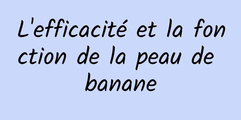 L'efficacité et la fonction de la peau de banane