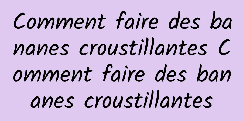 Comment faire des bananes croustillantes Comment faire des bananes croustillantes