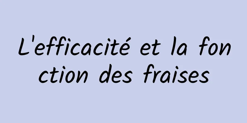 L'efficacité et la fonction des fraises