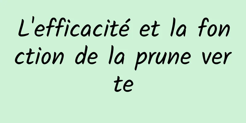 L'efficacité et la fonction de la prune verte